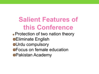 Salient Features of
this Conference
Protection of two nation theory
Eliminate English
Urdu compulsory
Focus on female education
Pakistan Academy
 