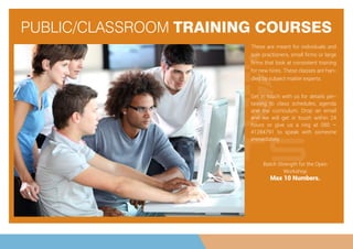 PUBLIC/CLASSROOM TRAINING COURSES
Batch Strength for the Open
Workshop
Max 10 Numbers.
These are meant for individuals and
sole practioners, small ﬁrms or large
ﬁrms that look at consistent training
for new hires. These classes are han-
dled by subject matter experts.
Get in touch with us for details per-
taining to class schedules, agenda
and the curriculum. Drop an email
and we will get in touch within 24
hours or give us a ring at 080 –
41284791 to speak with someone
immediately.
 