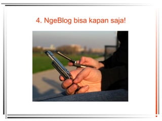 4. NgeBlog bisa kapan saja!
 