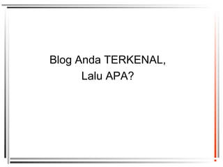 Blog Anda TERKENAL,
Lalu APA?
 