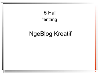 5 Hal
tentang
NgeBlog Kreatif
 