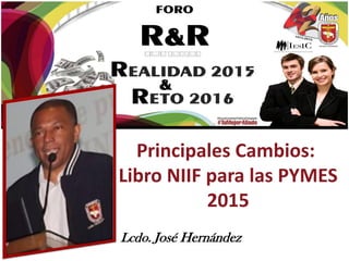 Principales Cambios:
Libro NIIF para las PYMES
2015
Lcdo. José Hernández
 