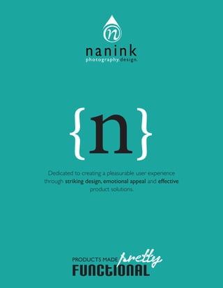nani ink
n}{Dedicated to creating a pleasurable user experience
through striking design, emotional appeal and effective
product solutions.
functional
PRODUCTS MADE pretty
 