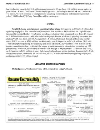 MONDAY, OCTOBER 29, 2012 CONSUMER ELECTRONICS DAILY—9
had production capacity for 12.1 million square meters in Q3, up from 11.2 million square meters a
year earlier. With LG’s focus on "future display products" including its 84-inch 4K LCD and OLED
TV panels, "we will continue to strengthen our leadership in the industry and maximize customer
value," LG Display CEO Sang Beom Han said in a statement.
Trends
Total U.S. home entertainment spending inched ahead 0.24 percent in Q3 to $3.9 billion, but
spending on physical disc subscriptions plummeted 50.4 percent to $301 million, the Digital Enter-
tainment Group said Friday. Total rental spending, excluding video on demand, was down 24 percent
to $1 billion for the quarter, which included the Olympic Games, while total spending on rentals, in-
cluding VOD, was down only 16.5 percent to $1.5 billion, DEG said. Rentals at brick-and-mortar
stores fell 19 percent to $286 million, but kiosk sales rose 9.86 percent to $454.8 million, DEG said.
Total subscription spending, for streaming and discs, advanced 2.1 percent to $880.6 million for the
quarter, according to data. In digital, the largest growth was seen in subscription streaming, up 127
percent to $579 million, followed by electronic sell-through at 38 percent to $187 million and VOD,
up 8.5 percent to $455 million, it said. Sell-through of packaged goods, declined 4 percent to $1.7 bil-
lion for the quarter, DEG said. In 2012 to date, total U.S. home entertainment spending is up a per-
centage point to $12.3 billion, it said.
Consumer Electronics People
Phillip Spencer, Windjammer Cable CEO, resigns from LodgeNet board.
By using our e-mail delivery service, you understand and agree that we may use tracking software to ensure accurate electronic delivery and copyright compliance. This software forwards to us
certain technical data and newsletter usage information from any computer that opens this e-mail. We do not share this information with anyone outside the company, nor do we use it for any
commercial purpose. For more information about our data collection practices, please see our Privacy Policy at www.warren-news.com/privacypolicy.htm.
Josh Wein. . . . . . . . . . . West Coast Correspondent
Dugie Standeford . . . . . . .European Correspondent
Scott Billquist. . . . . . . . . . . . Geneva Correspondent
Greg Piper . . . . . . . . . . . . . . . Seattle Correspondent
Barry Fox. . . . . . . . . . . Contributing Editor, Europe
Phone: (4 4-20) 7722-8295
Email: barryphox@aol.com
(ISSN 1537-3088)
PUBLISHED BY WARREN COMMUNICATIONS NEWS, INC.
Paul Gluckman. . . . . . . . . . . . . . . . . . . . . . . . . . . . . . . . Managing Editor
Send news materials to: pgluckman3@aol.com
Copyright © 2012 by Warren Communications News, Inc.
Reproduction in any form, without written permission, is prohibited.
Phone: 202-872-9200 Fax: 202-318-8984
www.warren-news.com
E-mail: info@warren-news.com
Television & Cable Factbook
Michael Taliaferro . . . . . . . . . . . . . . . Managing Editor
& Asst. Publisher—Directories
Gaye Nail . . . . . . . . . . . . . . . . Assoc. Managing Editor
Kari Danner . . . . . . . . . . . . .Sr. Ed. & Editorial Supervisor
Colleen Crosby . . . . . . . Sr. Ed. & Editorial Supervisor
Bob Dwyer . . . . . . . . . . . . . . . . . . .Senior Research Editor
Marla Shepard . . . . . . . . . . . . . . . . . . . . . . . . Senior Editor
Sales
William R. Benton . . . . . . . .. . . . . Sales Director
Agnes Mannarelli . . . . . . National Accounts Manager
Jim Sharp . . . . . . . . . . . . . . .Account Manager
Brooke Mowry . . . . . . . . . . .Account Manager
Norlie Lin . . . . . . . . . . . . . . .Account Manager
Don Lee. . . . . . . . . . . . . . . . . . . . . . . Account Manager
Business
Brig Easley. . . . . . . . . . . . . . . . . . .Exec. VP-Controller
Deborah Jacobs. . . . . . . .Information Systems Manager
Gregory Jones . . . . . . . . . . Database/Network Manager
Annette Munroe. . . . . . .Dir., Marketing & Circulation
David Osborne.. . . . . . . . . . . . . . . . . Marketing Associate
Susan Seiler . . . . . . . . . .Content Compliance Specialist
Katrina McCray. . .Sr. Sales & Mktg. Support Specialist
Greg Robinson . . .Sales & Marketing Support Assistant
Loraine Taylor. . . Sales & Marketing Support Assistant
EDITORIAL & BUSINESS HEADQUARTERS
2115 Ward Court, N.W., Washington, DC 20037
Albert Warren
Editor & Publisher 1961-2006
Paul Warren . . . . . . . . . . . . Chairman and Publisher
Daniel Warren . . . . . . . . . . .President and Editor
Michael Feazel . . . . . . . . . . . Executive Editor
Paul Gluckman . . . . . . . . . Senior Editor
Mark Seavy . . . . . . . . . . . . . . Senior Editor
Jeff Berman . . . . . . . . . . . . . . . . .. . . . .Senior Editor
Howard Buskirk . . . . . . . . . . . . . Senior Editor
Jonathan Make . . . . . . . . . . . . Senior Editor
Rebecca Day. . . . . . . . . . . . . . . . . . . . .Senior Editor
Tim Warren . . . . . . . . . . . . . . Assistant Editor
Kamala Lane . . . . . . . . . . . . . . Assistant Editor
Bryce Baschuk . . . . . . . . . . . . . . . Assistant Editor
Matthew Schwartz . . . . . . . . . . . . . .Assistant Editor
Brian Feito. . . . . . . . . . . . . . . . . . . . Assistant Editor
John Hendel. . . . . . . . . . . . . . . . . . Assistant Editor
Jimm Phillips. . . . . . . . . . . . . . . . . . Assistant Editor
Kate Tummarello. . . . . . . . . . . . . . . Assistant Editor
Warren Communications News, Inc. is publisher of Communications
Daily, Warren’s Washington Internet Daily, Consumer Electronics
Daily, State Telephone Regulation Report, Television & Cable
Factbook, Cable & Station Coverage Atlas, and other
special publications.
 
