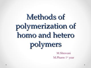 Methods of
polymerization of
homo and hetero
    polymers
            M.Shravani
          M.Pharm 1st year
 