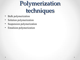 Polymerization
                techniques
•   Bulk polymerization
•   Solution polymerization
•   Suspension polymerization
•   Emulsion polymerization
 