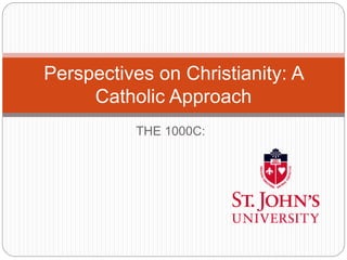 THE 1000C:
Perspectives on Christianity: A
Catholic Approach
 