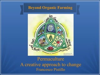 Beyond Organic Farming
Permaculture
A creative approach to change
Francesco Pistillo
 