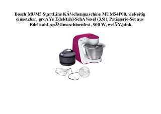 Bosch MUM5 StartLine KÃ¼chenmaschine MUM54P00, vielseitig
einsetzbar, groÃŸe Edelstahl-SchÃ¼ssel (3,9l), Patisserie-Set aus
Edelstahl, spÃ¼lmaschinenfest, 900 W, weiÃŸ/pink
 