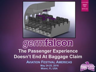 The Passenger Experience
Doesn’t End At Baggage Claim
AVIATION FESTIVAL AMERICAS
May 24-25, 2016
Miami, FL USA
germfalcon
G E R M S
DON’T
FLY
WITH US.
 