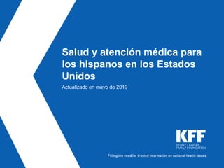 Salud y atención médica para
los hispanos en los Estados
Unidos
Actualizado en mayo de 2019
 