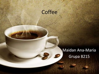 Coffee
Maidan Ana-Maria
Grupa 8215
 