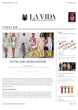 10/03/2015 13:34NYFW: Mid-Week Review | La Vida
Page 1 of 10http://www.itslavida.com/nyfw-mid-week-review/
NYFW: MID-WEEK REVIEW
September 8, 2014
Fashion Female Fashion News
What a whirlwind of a week it has been so far, the start of the most stylish month on the fashion calendar has
not failed to disappoint. The crème de la crème of fashions literati and A-list power players have ﬂocked to the
busy streets of New York all in search of the most coveted items and trends for SS15. For the time being we can
shake off those forthcoming autumn/winter blues and instead focus on the abundance of fresh, bold and
colourful pieces we have to look forward to next spring. Just for you La Vida readers, here is a roundup of the
style showcased so far.
Arrivals and Returns
NYFW has bear witness to both the arrival of a British fashion Icon, Gareth Pugh, after six years showing in
Paris, and the return of 90’s pop punk, No Doubt front woman, Gwen Stefani with her fashion line LAMB.
Pugh’s immersive live performance left his audience spellbound, stunned and craving more, whilst Gwen’s
three year hiatus brought forth the concept of the “New Nomad” remaining true to her cool, edgy aesthetic.
The Lust List
March 9th, 2015
Kickstart your week with a treat! The Lust
List is here and brings to you the top 10..
Kim Kardashian’s FROW Evolution
March 7th, 2015
Say what you like about reality TV
star/wife of Kanye West, Kim Kardashian,
but you can’t deny her..
Beauty & Go: Beauty From the Inside
Out
March 6th, 2015
SEARCH...
RECENT POSTS
READ ONLINE
HOME INTERVIEWS DIARY LA VIDA TVMAGAZINE FASHION BEAUTY LIFESTYLE! " # $ + & ' EMAIL ADDRESS
 