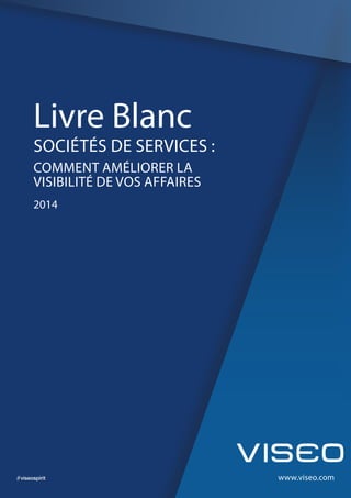 www.viseo.com
Livre Blanc
SOCIÉTÉS DE SERVICES :
COMMENT AMÉLIORER LA
VISIBILITÉ DE VOS AFFAIRES
2014
 