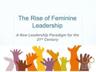 The Rise of Feminine
Leadership
A New Leadership Paradigm for the
21st Century
 