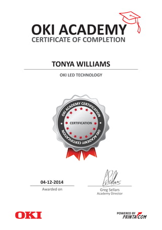 OKI LED TECHNOLOGY
TONYA WILLIAMS
POWERED BY
CERTIFICATE OF COMPLETION
OKI ACADEMY
04-12-2014
Awarded on Greg Sellars
Academy Director
 