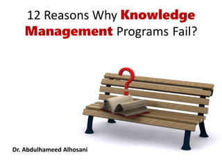 12 Reasons Why Knowledge
Management Programs Fail?
Dr. Abdulhameed Alhosani
 