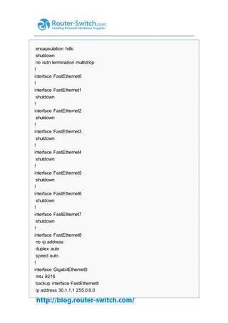 encapsulation hdlc
shutdown
no isdn termination multidrop
!
interface FastEthernet0
!
interface FastEthernet1
shutdown
!
interface FastEthernet2
shutdown
!
interface FastEthernet3
shutdown
!
interface FastEthernet4
shutdown
!
interface FastEthernet5
shutdown
!
interface FastEthernet6
shutdown
!
interface FastEthernet7
shutdown
!
interface FastEthernet8
no ip address
duplex auto
speed auto
!
interface GigabitEthernet0
mtu 9216
backup interface FastEthernet8
ip address 30.1.1.1 255.0.0.0
 
