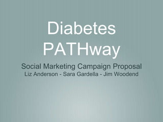 Diabetes
      PATHway
Social Marketing Campaign Proposal
Liz Anderson - Sara Gardella - Jim Woodend
 