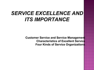 SERVICE EXCELLENCE AND
ITS IMPORTANCE
Customer Service and Service Management
Characteristics of Excellent Service
Four Kinds of Service Organizations
 