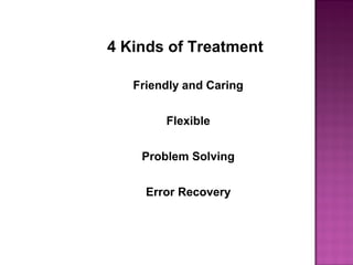 4 Kinds of Treatment
Friendly and Caring
Flexible
Problem Solving
Error Recovery
 