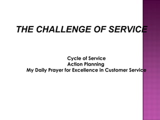 THE CHALLENGE OF SERVICE
Cycle of Service
Action Planning
My Daily Prayer for Excellence in Customer Service
 