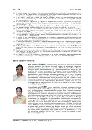  ISSN: 2088-8708
Int J Elec & Comp Eng, Vol. 14, No. 1, February 2024: 922-933
932
[24] H. Jiang, S. Zhang, Z. Ren, X. Lai, and Y. Piao, “Approximate muscle guided beam search for three-index assignment problem,”
in Lecture Notes in Computer Science (including subseries Lecture Notes in Artificial Intelligence and Lecture Notes in
Bioinformatics), vol. 8794, Springer International Publishing, 2014, pp. 44–52.
[25] N. N. A. Sjarif, N. F. Mohd Azmi, S. Chuprat, H. M. Sarkan, Y. Yahya, and S. M. Sam, “SMS spam message detection using term
frequency-inverse document frequency and random forest algorithm,” Procedia Computer Science, vol. 161, pp. 509–515, 2019,
doi: 10.1016/j.procs.2019.11.150.
[26] P. Poomka, W. Pongsena, N. Kerdprasop, and K. Kerdprasop, “SMS spam detection based on long short-term memory and gated
recurrent unit,” International Journal of Future Computer and Communication, vol. 8, no. 1, pp. 11–15, Mar. 2019, doi:
10.18178/ijfcc.2019.8.1.532.
[27] K. Mathew and B. Issac, “Intelligent spam classification for mobile text message,” in Proceedings of 2011 International Conference
on Computer Science and Network Technology, Dec. 2011, vol. 1, pp. 101–105, doi: 10.1109/ICCSNT.2011.6181918.
[28] A. Ordonez, R. E. Paje, and R. Naz, “SMS classification method for disaster response using naïve Bayes algorithm,”
in 2018 International Symposium on Computer, Consumer and Control (IS3C), Dec. 2018, pp. 233–236, doi:
10.1109/IS3C.2018.00066.
[29] T. Jain, P. Garg, N. Chalil, A. Sinha, V. K. Verma, and R. Gupta, “SMS spam classification using machine learning techniques,” in
2022 12th International Conference on Cloud Computing, Data Science and Engineering (Confluence), Jan. 2022, pp. 273–279,
doi: 10.1109/Confluence52989.2022.9734128.
[30] F. K. Dewi, M. M. R. Fadhlurrahman, M. D. Rahmanianto, and R. Mahendra, “Multiclass SMS message categorization: Beyond
spam binary classification,” in 2017 International Conference on Advanced Computer Science and Information Systems (ICACSIS),
Oct. 2017, pp. 210–215, doi: 10.1109/ICACSIS.2017.8355035.
[31] S. Merugula, B. Padmaja, and R. Veerubommu, “RideNN‐OptDRN: heart disease detection using RideNN based feature fusion and
optimized deep residual network,” Concurrency and Computation: Practice and Experience, vol. 34, no. 28, Dec. 2022, doi:
10.1002/cpe.7355.
[32] B. Padmaja, M. B. Myneni, and E. Krishna Rao Patro, “A comparison on visual prediction models for MAMO (multi
activity-multi object) recognition using deep learning,” Journal of Big Data, vol. 7, no. 1, Dec. 2020, doi: 10.1186/s40537-020-
00296-8.
[33] P. B, M. M, N. M, N. V. Somalaraju, M. Kovuri, and K. Sriramwar, “Chest X-Ray image analysis for respiratory disease prediction
using Grad-CAM,” in 2023 2nd Edition of IEEE Delhi Section Flagship Conference (DELCON), Feb. 2023, pp. 1–7, doi:
10.1109/DELCON57910.2023.10127464.
[34] B. Padmaja, C. H. V. K. N. S. N. Moorthy, N. Venkateswarulu, and M. M. Bala, “Exploration of issues, challenges and latest
developments in autonomous cars,” Journal of Big Data, vol. 10, no. 1, May 2023, doi: 10.1186/s40537-023-00701-y.
BIOGRAPHIES OF AUTHORS
Budi Padmaja is currently working as an associate professor and head, CSE
(Artificial Intelligence and Machine Learning), Institute of Aeronautical Engineering,
Hyderabad, Telangana, India. She has received her B.Tech. from North Eastern Regional
Institute of Science and Technology (NERIST), Arunachal Pradesh, India in May 2001. She
completed her M.Tech. from School of Information Technology, Jawaharlal Nehru
Technological University Hyderabad (JNTUH), and Hyderabad, India in 2010. She was
awarded the Ph.D. degree in computer science and engineering in 2021 by JNTUH, Hyderabad.
She has vast teaching and research experience of 20 years. She has published more than 25
research papers in various international journals and presented more than 15 papers in various
international conferences. She is also a reviewer for 08 International Journals. Her current areas
of research interest include machine learning, deep learning, computer vision, and social
network analysis. She is a life member of ISTE, CSI, IAENG and CSTA. She can be contacted
at email: b.padmaja@gmail.com.
Myneni Madhu Bala working as a professor of computer science and engineering
at VNR Vignana Jyothi Institute of Engineering and Technology, Hyderabad. She received her
Ph.D. in computer science and engineering from Jawaharlal Nehru Technological University
Hyderabad (JNTUH). She has twenty-one years of academic and research experience. Her
research interests are data science frameworks, image mining, text mining, machine learning,
artificial intelligence, deep learning, and data analytics. She has published 57 articles in reputed
Journals indexed in SCOPUS, and SCI. She has published 2 patents. She is the Principal
Investigator of DST funded project on sustainable smart city development. And has received
various grants from AICTE for organizing short term training programs, infrastructure
development, and Faculty Development Programs. And selected a part of AICTE national
mission programs such as student learning outcomes assessment (SLA) and technical book
writing (TBW). She is a reviewer for Elsevier, Springer and more indexed journals. She acted
as session chair, organizing member, and advisory member for various international
conferences. She delivered various invited talks on data modelling, data science, and analytics.
She is a life member of professional bodies like CSI and ISTE, Sr. Member for IEEE, WIE
and international association IAENG, ICST, SDIWC. She can be contacted at email:
baladandamudi@gmail.com.
 