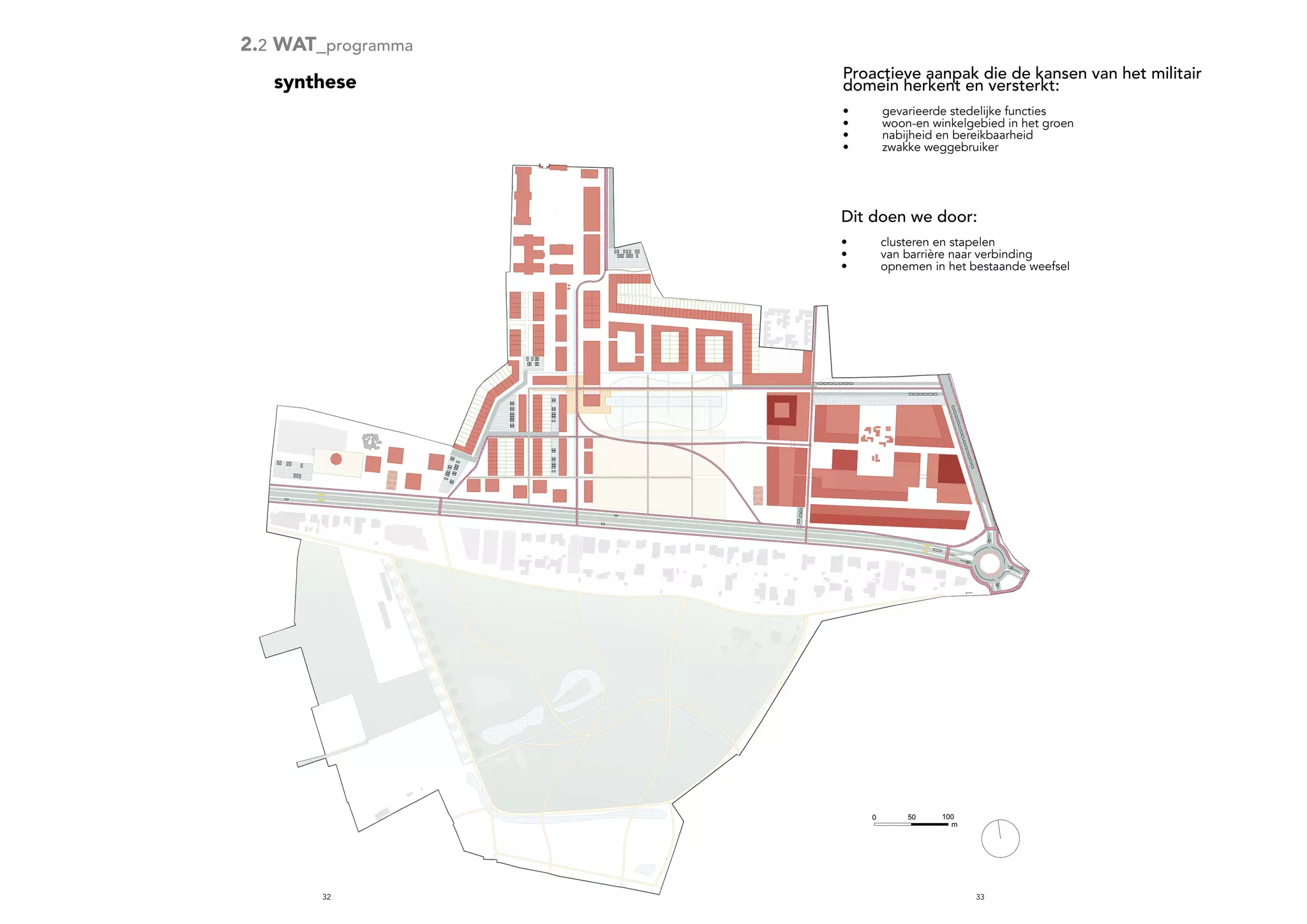 3332
1000 50
m
Dit doen we door:
•	 clusteren en stapelen
•	 van barrière naar verbinding
•	 opnemen in het bestaande weefsel
Proactieve aanpak die de kansen van het militair
domein herkent en versterkt:
•	 gevarieerde stedelijke functies
•	 woon-en winkelgebied in het groen
•	 nabijheid en bereikbaarheid
•	 zwakke weggebruiker
synthese
2.2 WAT_programma
 
