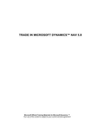 TRADE IN MICROSOFT DYNAMICS™ NAV 5.0




   Microsoft Official Training Materials for Microsoft Dynamics ™
  Your use of this content is subject to your current services agreement
 