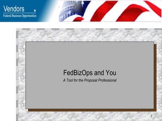 1
FedBizOps and You
A Tool for the Proposal Professional
 