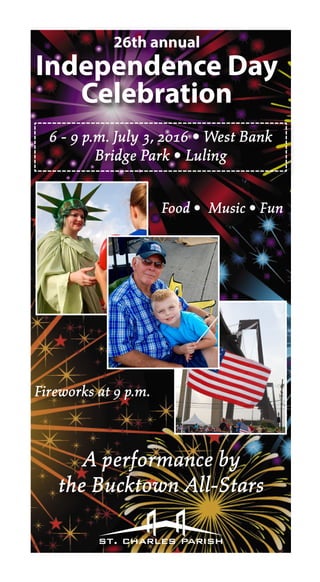 A performance by
the Bucktown All-Stars
Food • Music • Fun
Fireworks at 9 p.m.
26th annual
Independence Day
Celebration
6 - 9 p.m. July 3, 2016 • West Bank
Bridge Park • Luling
 