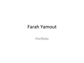 Farah	
  Yamout	
  	
  
Por,olio	
  
	
  
 