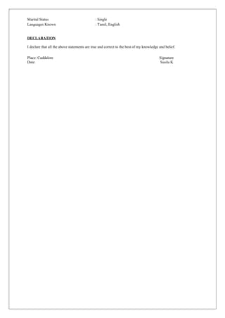Marital Status : Single
Languages Known : Tamil, English
DECLARATION
I declare that all the above statements are true and correct to the best of my knowledge and belief.
Place: Cuddalore Signature
Date: Susila K
 