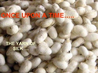 ONCE UPON A TIME…..



 THE YARN OF
   SILK….
 