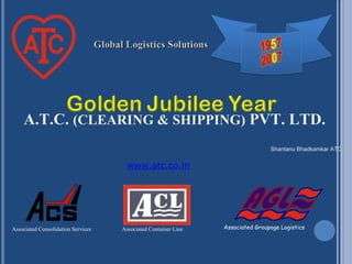 A.T.C.  (CLEARING & SHIPPING)  PVT. LTD. Shantanu Bhadkamkar ATC Associated Consolidation Services Associated Groupage Logistics Associated Container Line www.atc.co.in 