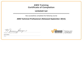 AWSTraining
CertificateofCompletion
venkateshiyer
Hassuccessfullycompletedthefollowingcourse
AWSTechnicalProfessional(ReleasedSeptember2015)
Director,Training&Certification
5/27/2016
Date
 