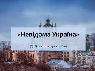 «Невідома Україна»
(До Дня архітектури України)
 