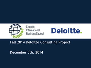 Fall 2014 Deloitte Consulting Project 
December 5th, 2014 
 