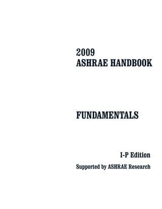 2009
ASHRAE HANDBOOK
FUNDAMENTALS
I-P Edition
Supported by ASHRAE Research
 
