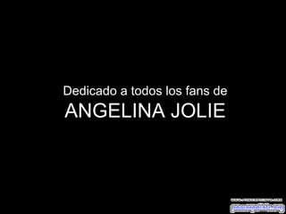 Dedicado a todos los fans de ANGELINA JOLIE 