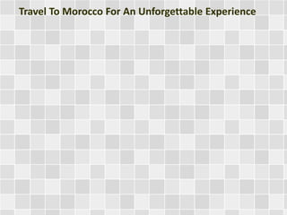 Travel To Morocco For An Unforgettable Experience 
 