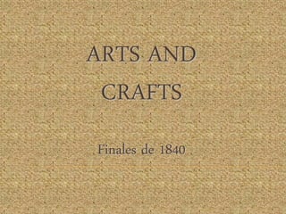 ARTS AND
CRAFTS
Finales de 1840
 