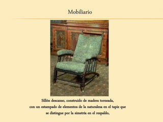 Sillón descanso, construido de madera torneada,
con un estampado de elementos de la naturaleza en el tapiz que
se distingue por la simetría en el respaldo,
Mobiliario
 