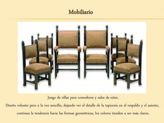Juego de sillas para comedores y salas de estar,
Diseño robusto pero a la vez sencillo, dejando ver el detalle de la tapicería en el respaldo y el asiento,
continua la tendencia hacia las formas geométricas, los colores tienden a ser más claros.
Mobiliario
 