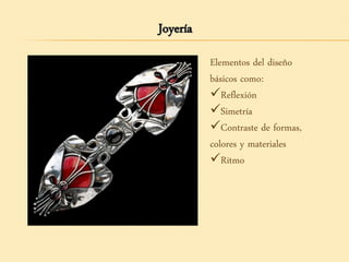 Joyería
Elementos del diseño
básicos como:
Reflexión
Simetría
Contraste de formas,
colores y materiales
Ritmo
 