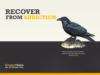 RECOVER
FROM ADDICTION
“Like a city whose walls are broken
down is a man who lacks self control
Proverbs 25:28
 