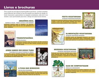 A FUGA DAS MINHOCAS
TRANSPATAGÔNIA
FESTA VEGETARIANA
AMAZÔNIA AZUL
EDITORA NOVA ALEXANDRIA
Livro infantil sobre a aventura de uma trupe de minho­
cas que foge da cidade grande e aprende tudo sobre lixo
orgânico durante a busca de um novo lar.
EDITORA KALAPALO
Guilherme Cavallari narra sua aventura de bike através da
Patagônia e da Terra do Fogo. Sozinho, pedalou seis mil km
em seis meses.
SOCIEDADE VEGETARIANA BRASILEIRA
Dividido em capítulos conforme as datas comemorativas
e festas, o livro traz 140 receitas variadas para tornar
qualquer evento mais saudável, ético e saboroso.MARINHA DO BRASIL - VERSÃO E-BOOK DO LIVRO IMPRESSO
Publicação histórica sobre os desafios e as oportuni-
dades impostos pelos mais de oito mil quilômetros de
litoral brasileiro.
AINDA VAMOS RIR DISSO TUDO
ALIMENTAÇÃO VEGETARIANA
COLETÂNEA DE 30 ANOS DE CHARGES DO CÂNDIDO
O cartunista carioca Cândido produziu uma coletânea
com mais de 500 charges políticas hilárias, sobre todos
os presidentes do Brasil desde 1979.
SOCIEDADE VEGETARIANA BRASILEIRA
Cartilha escrita em linguagem acessível, com dicas e
informações importantes sobre a alimentação vegeta­
riana, para quem já é ou pretende se tornar adepto.
GUIA DE COMPOSTAGEM
MERENDA VEGETARIANA
PUBLICAÇÃO INDEPENDENTE
Cartilha sobre gestão de resíduos orgânicos, que ensina
a construir diversos tipos de composteiros para casas,
escolas e empresas.
SOCIEDADE VEGETARIANA BRASILEIRA
Produzido para fornecer subsídios para a Cam-
panha Segunda Sem Carne, tem receitas, fun-
damentos científicos e sugestões de atividades
pedagógicas.
Livros e brochuras
Tive o prazer de criar alguns projetos gráficos para livros – produto completa­
mente diferente das revistas no que diz respeito aos objetivos do design. In-
fantil, humorístico, gastronômico ou engajado socialmente, cada livro é um
desafio e uma oportunidade para levar o design até onde houver leitores.
 