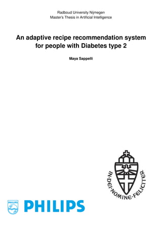 Radboud University Nijmegen
          Master’s Thesis in Artiﬁcial Intelligence




An adaptive recipe recommendation system
      for people with Diabetes type 2
                      Maya Sappelli
 