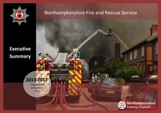 Northamptonshire Fire and Rescue Service
Integrated Risk
Management
Plan
2013-2017
Executive
Summary
 