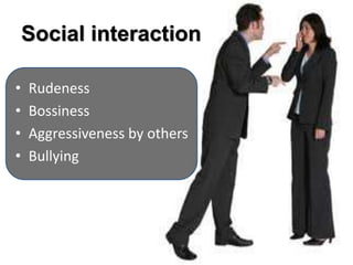 Social interaction
• Rudeness
• Bossiness
• Aggressiveness by others
• Bullying
 